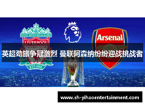 英超劲旅争冠激烈 曼联阿森纳纷纷迎战挑战者