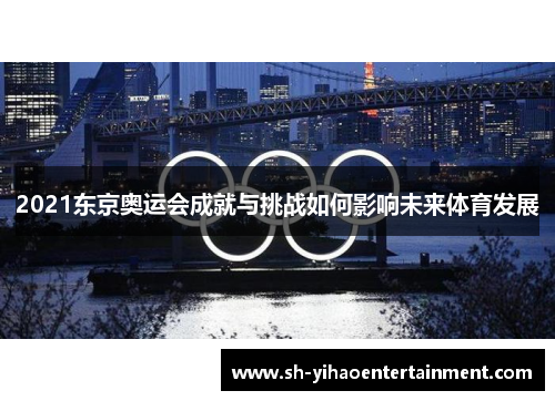 2021东京奥运会成就与挑战如何影响未来体育发展