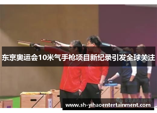东京奥运会10米气手枪项目新纪录引发全球关注